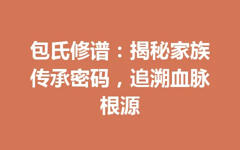 包氏修谱：揭秘家族传承密码，追溯血脉根源 一
