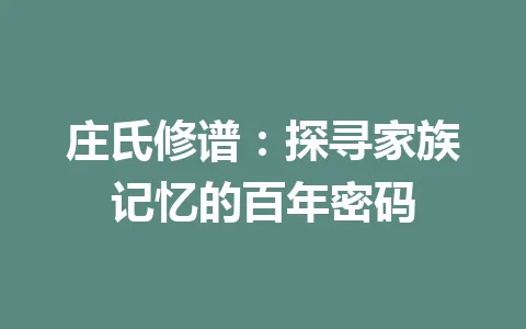 庄氏修谱：探寻家族记忆的百年密码 一