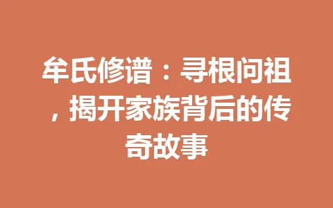 牟氏修谱：寻根问祖，揭开家族背后的传奇故事 一