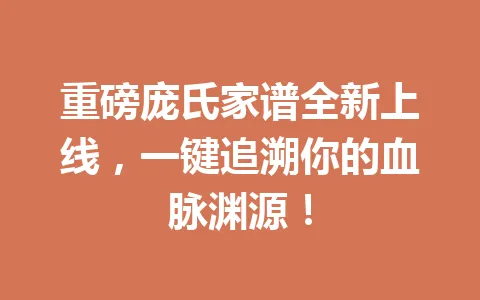 重磅庞氏家谱全新上线，一键追溯你的血脉渊源！一