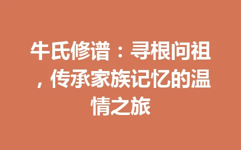 牛氏修谱：寻根问祖，传承家族记忆的温情之旅 一