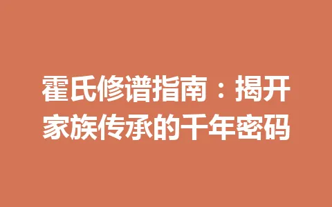 霍氏修谱指南：揭开家族传承的千年密码 一