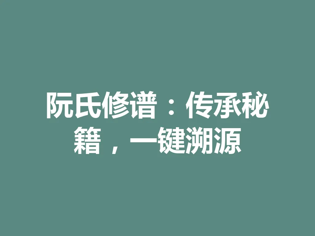 阮氏修谱：传承秘籍，一键溯源 一