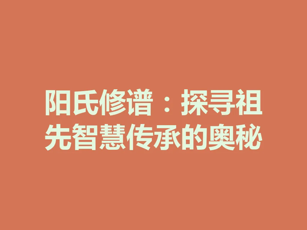 阳氏修谱:探寻祖先智慧传承的奥秘 一