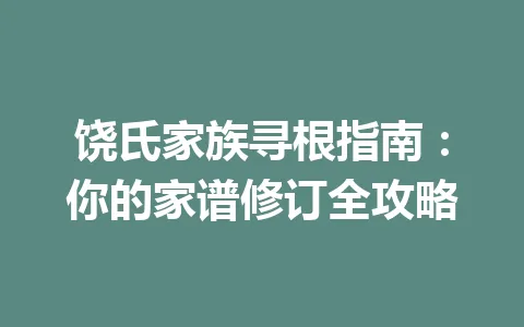 饶氏家族寻根指南：你的家谱修订全攻略 一