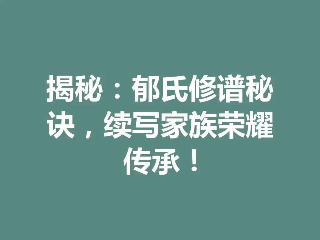 揭秘：郁氏修谱秘诀，续写家族荣耀传承！一