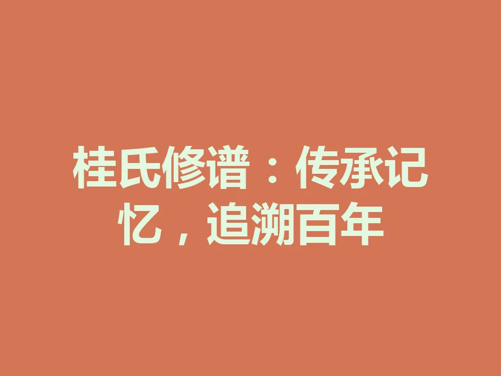 桂氏修谱:传承记忆,追溯百年 一