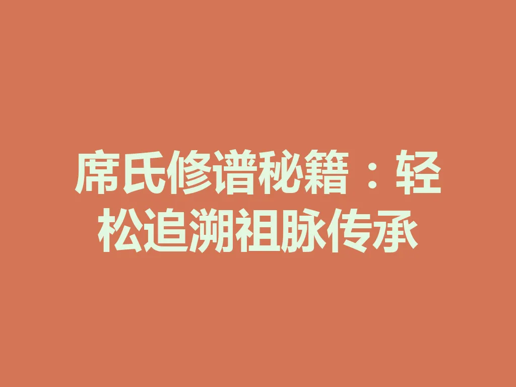 席氏修谱秘籍：轻松追溯祖脉传承 一