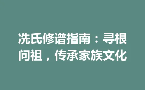 冼氏修谱指南：寻根问祖，传承家族文化 一