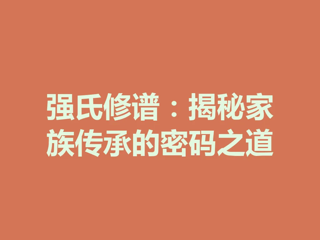 强氏修谱:揭秘家族传承的密码之道 一