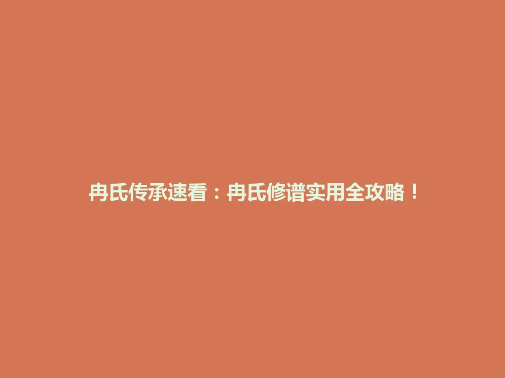 冉氏传承速看：冉氏修谱实用全攻略！一