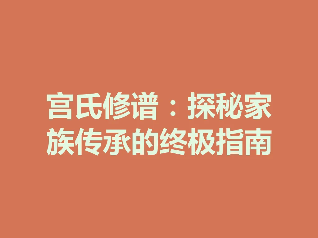 宫氏修谱：探秘家族传承的终极指南 一