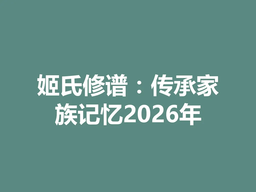 姬氏修谱:传承家族记忆 2026 年 一