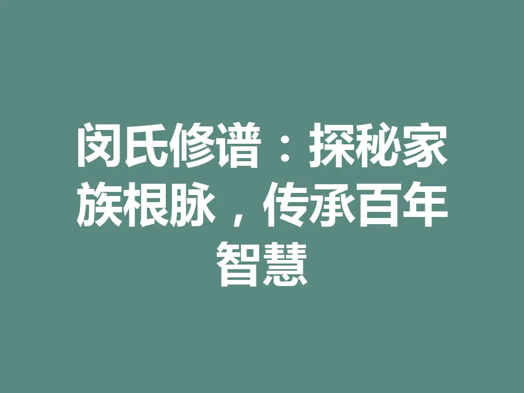 闵氏修谱：探秘家族根脉，传承百年智慧 一