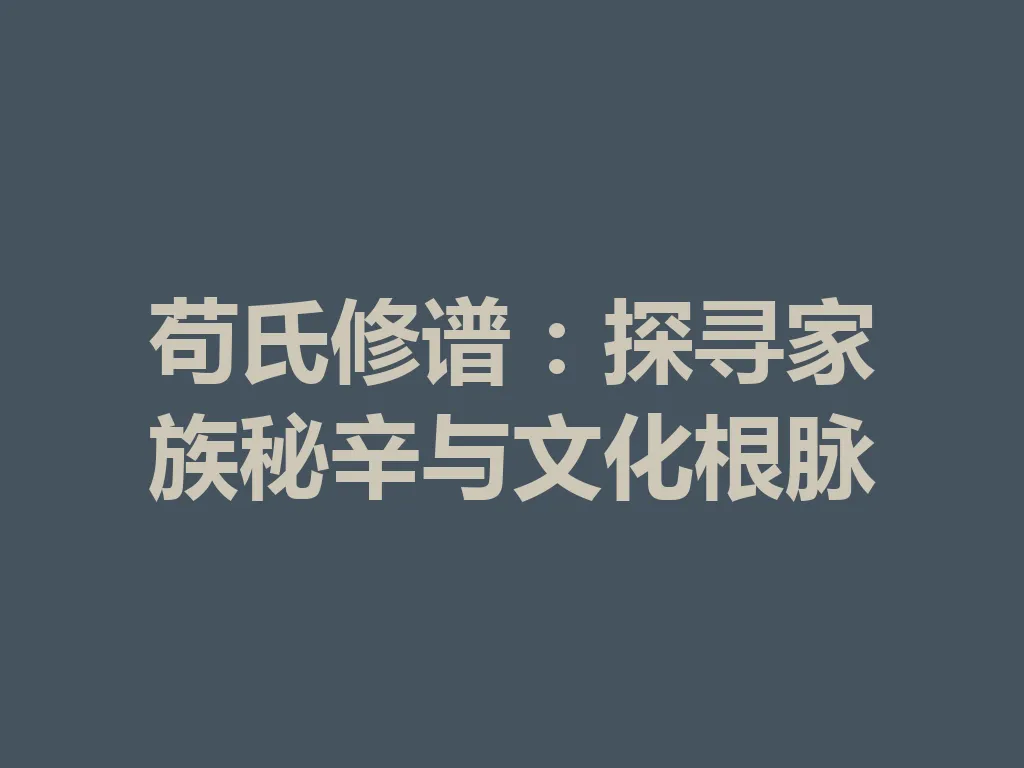 苟氏修谱：探寻家族秘辛与文化根脉 一