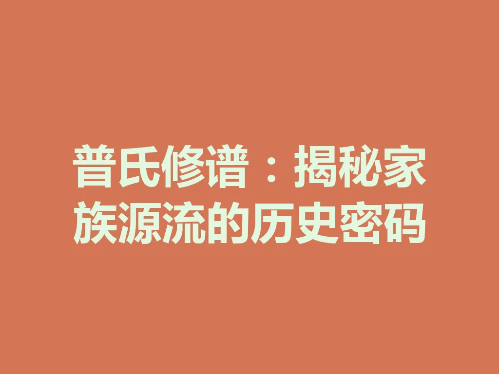 普氏修谱:揭秘家族源流的历史密码 一