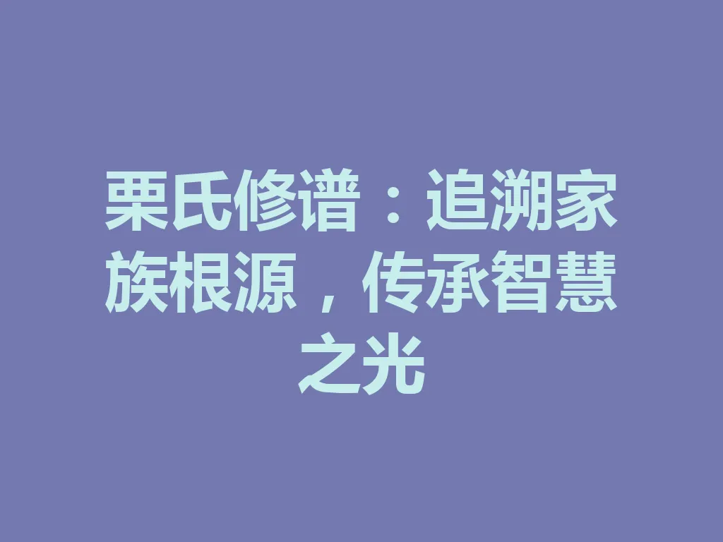 栗氏修谱：追溯家族根源，传承智慧之光 一