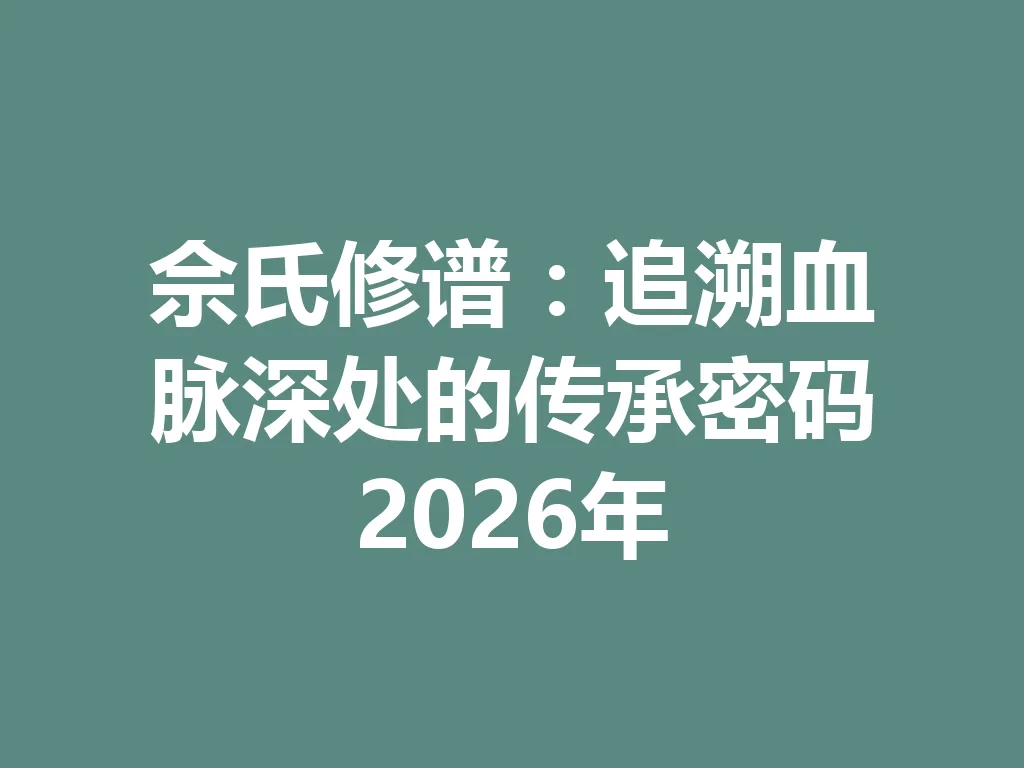 佘氏修谱：追溯血脉深处的传承密码 2026 年 一