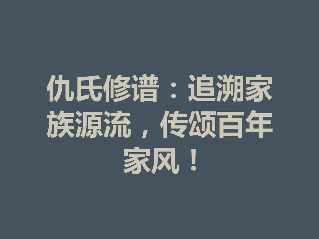 仇氏修谱:追溯家族源流,传颂百年家风!一