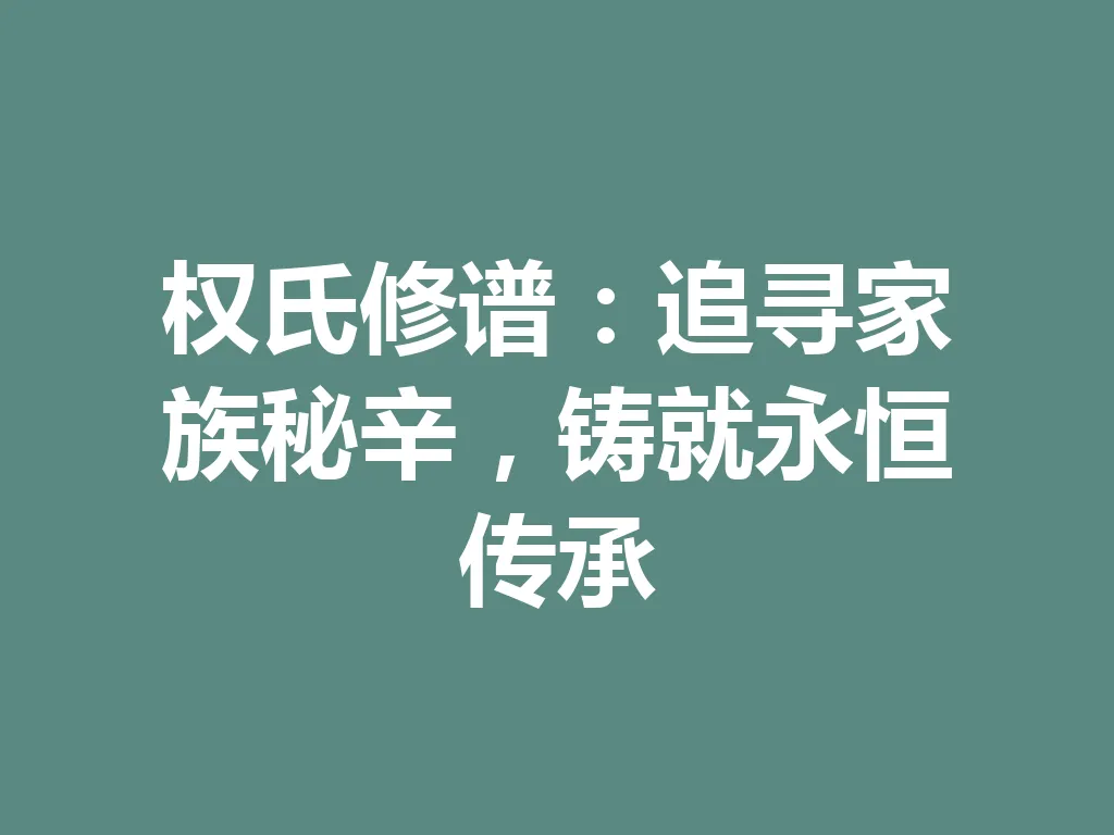 权氏修谱:追寻家族秘辛,铸就永恒传承 一