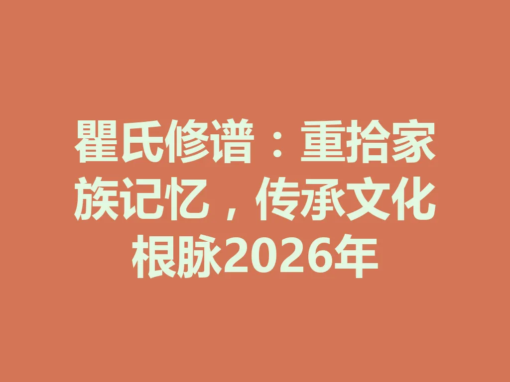 瞿氏修谱:重拾家族记忆,传承文化根脉 2026 年 一