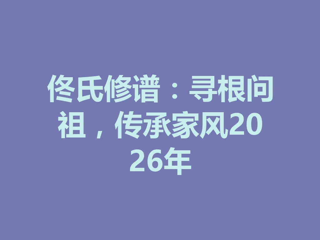 佟氏修谱：寻根问祖，传承家风 2026 年 一