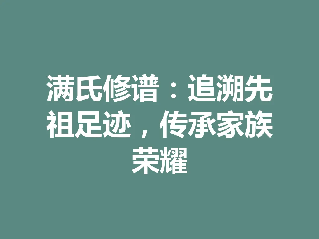 满氏修谱:追溯先祖足迹,传承家族荣耀 一