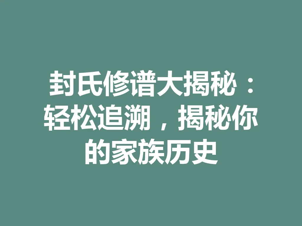 封氏修谱大揭秘:轻松追溯,揭秘你的家族历史 一