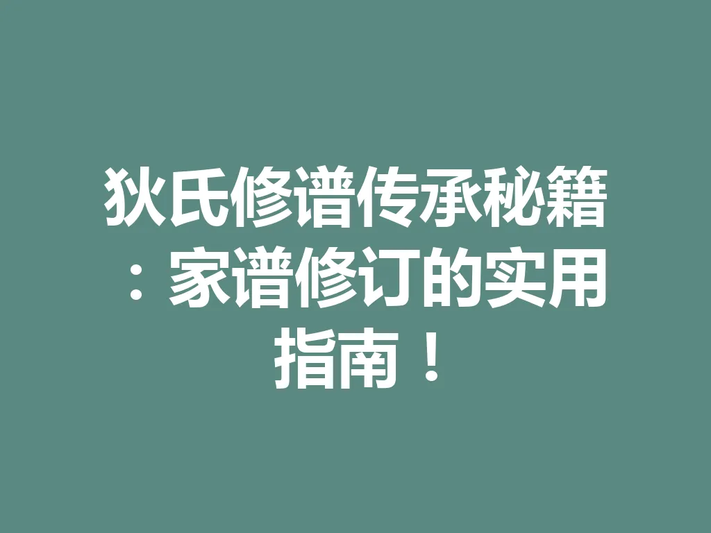 狄氏修谱传承秘籍:家谱修订的实用指南!一