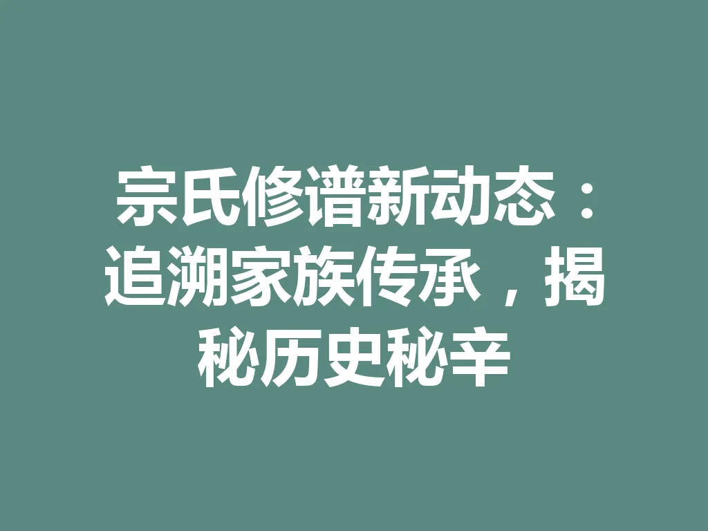 宗氏修谱新动态：追溯家族传承，揭秘历史秘辛 一