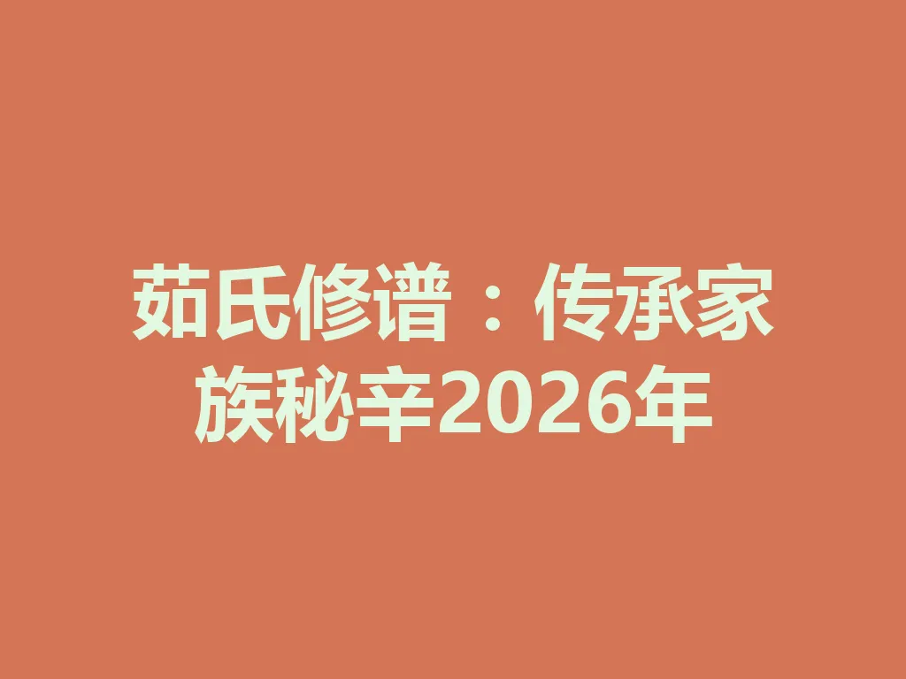 茹氏修谱:传承家族秘辛 2026 年 一
