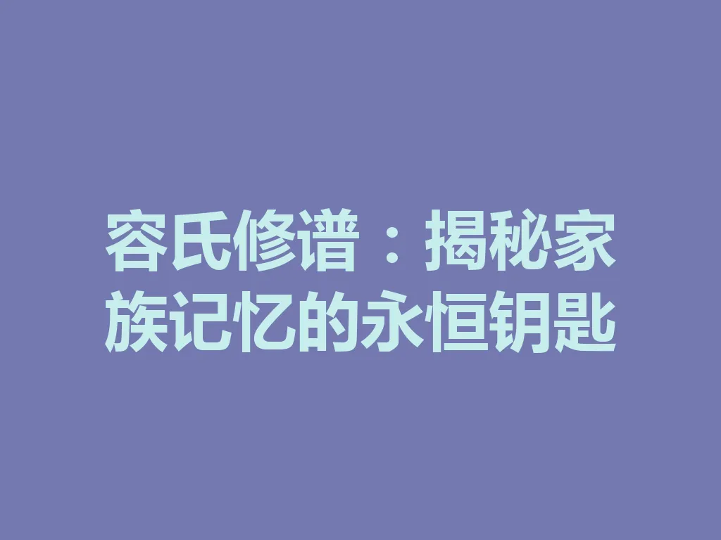 容氏修谱:揭秘家族记忆的永恒钥匙 一