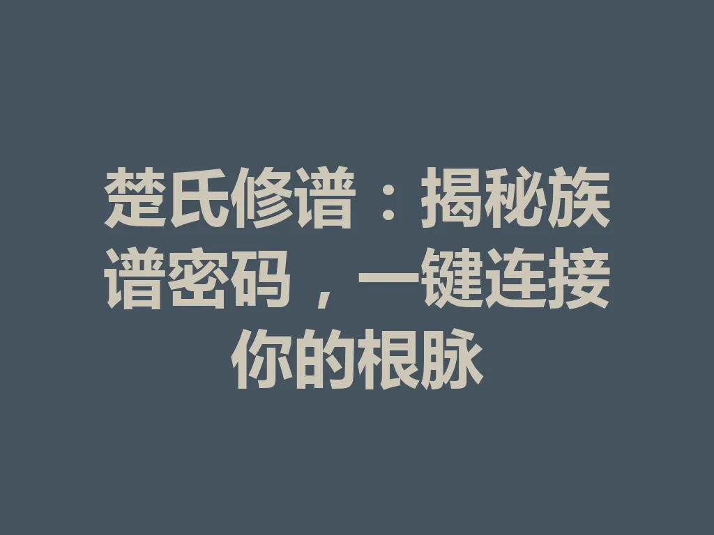楚氏修谱:揭秘族谱密码,一键连接你的根脉 一