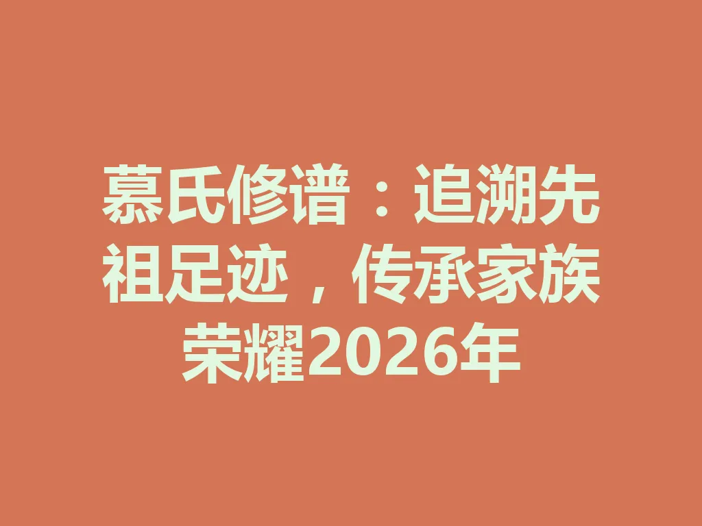 慕氏修谱:追溯先祖足迹,传承家族荣耀 2026 年 一