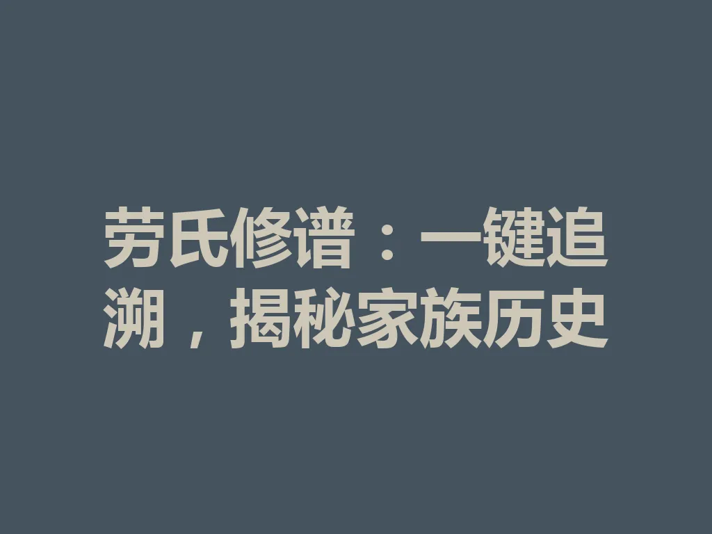劳氏修谱:一键追溯,揭秘家族历史 一