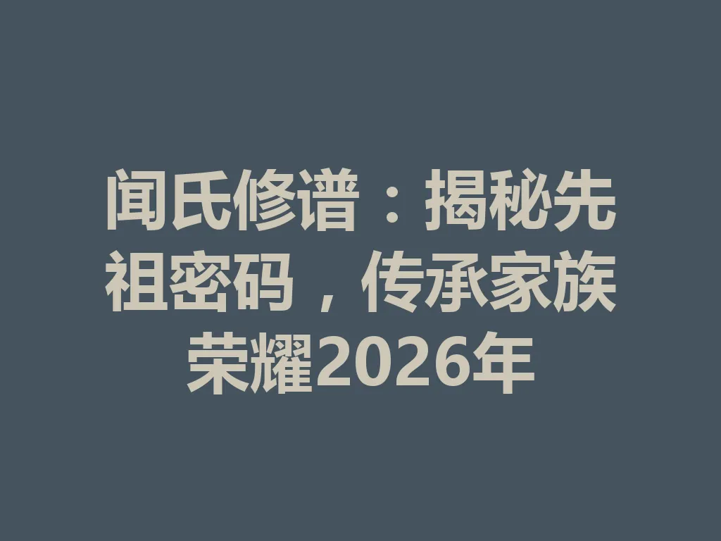 闻氏修谱：揭秘先祖密码，传承家族荣耀 2026 年 一