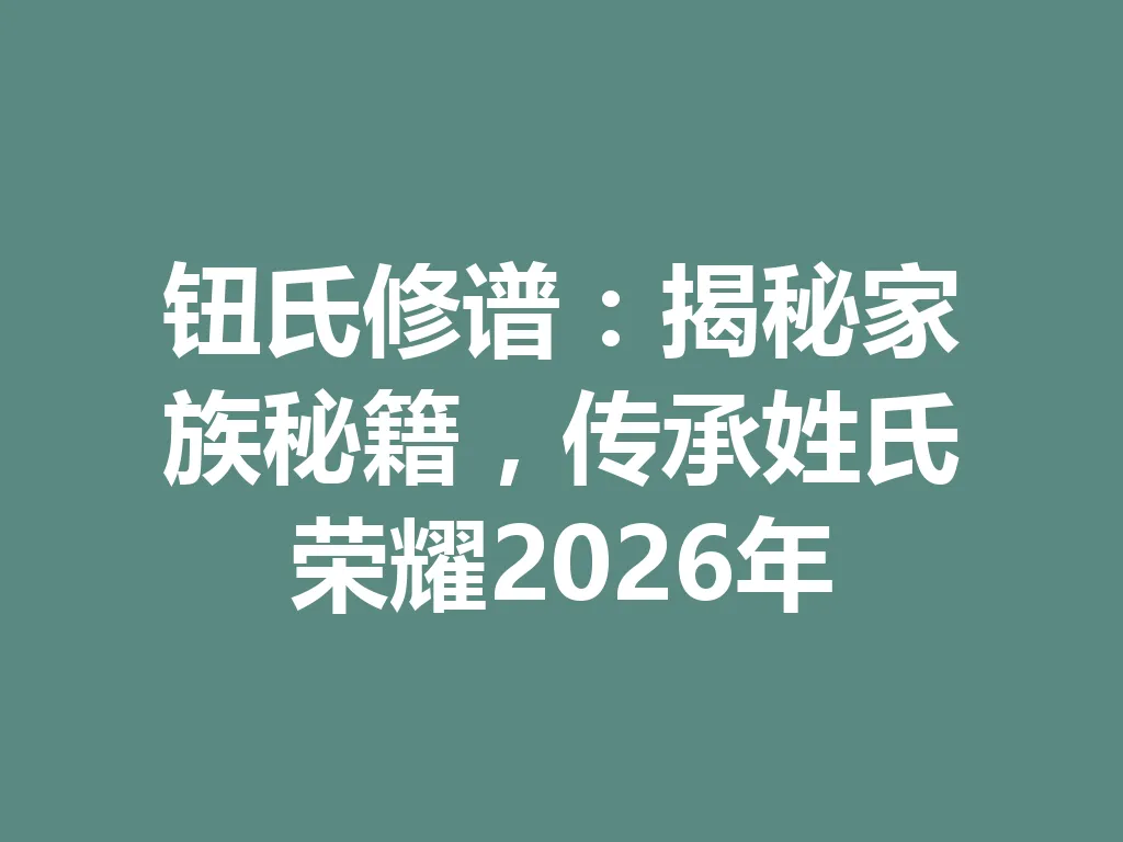 钮氏修谱:揭秘家族秘籍,传承姓氏荣耀 2026 年 一