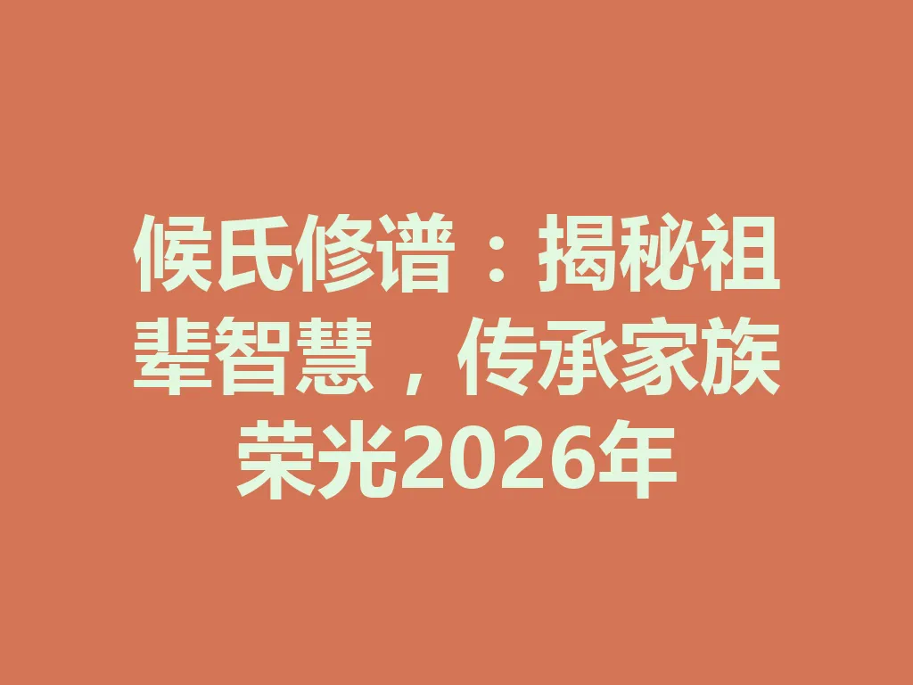 候氏修谱:揭秘祖辈智慧,传承家族荣光 2026 年 一