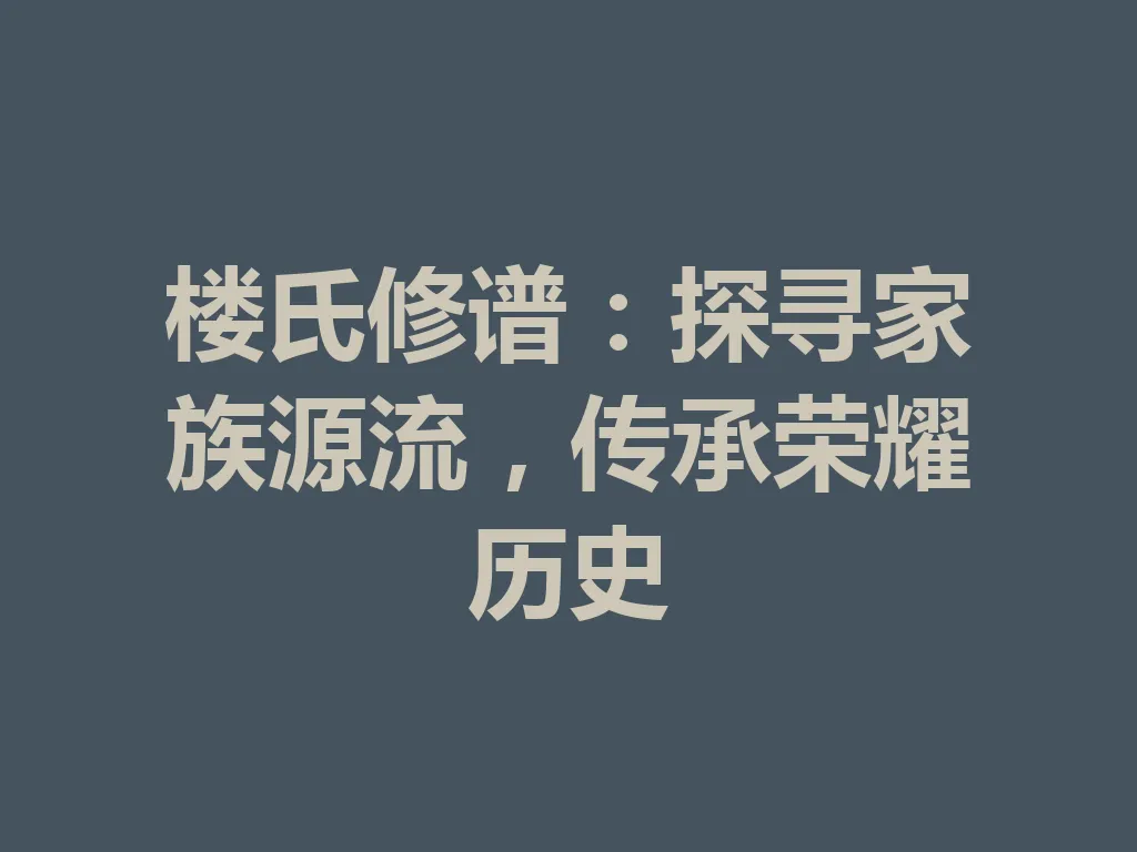 楼氏修谱:探寻家族源流,传承荣耀历史 一