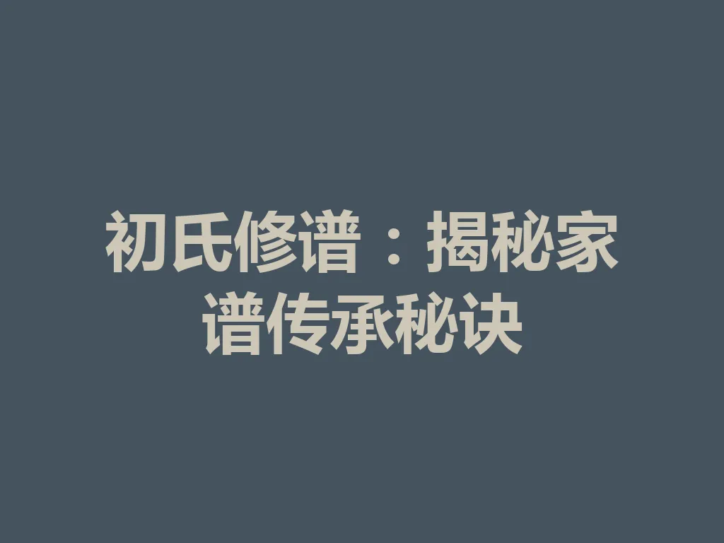 初氏修谱：揭秘家谱传承秘诀 一