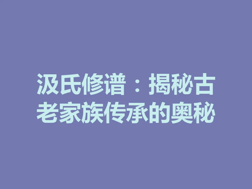 汲氏修谱:揭秘古老家族传承的奥秘 一
