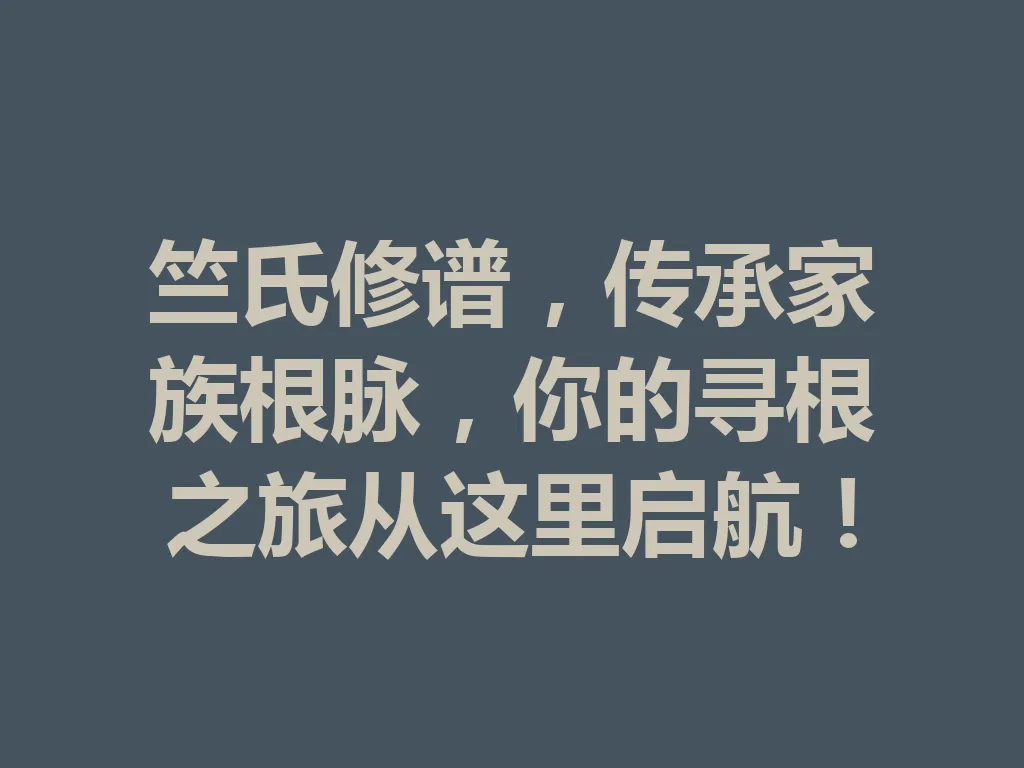 竺氏修谱,传承家族根脉,你的寻根之旅从这里启航!一