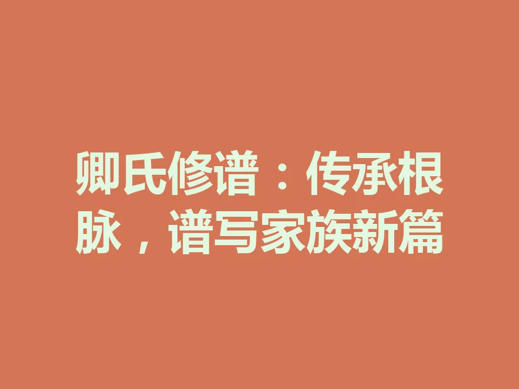 卿氏修谱:传承根脉,谱写家族新篇 一