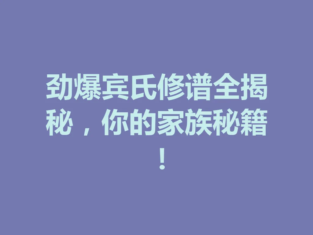 劲爆宾氏修谱全揭秘,你的家族秘籍!一