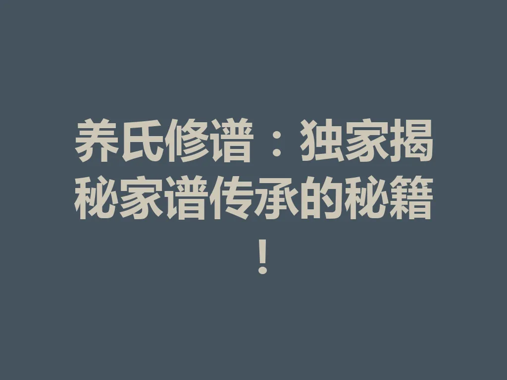 养氏修谱:独家揭秘家谱传承的秘籍!一