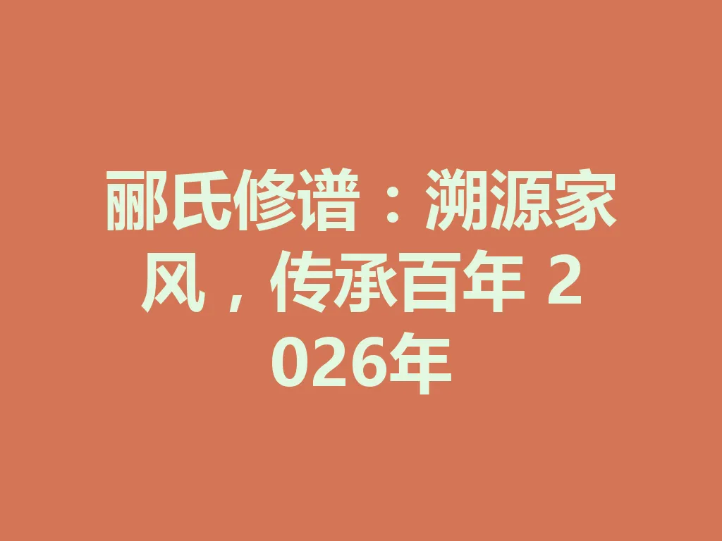 郦氏修谱：溯源家风，传承百年 2026 年 一