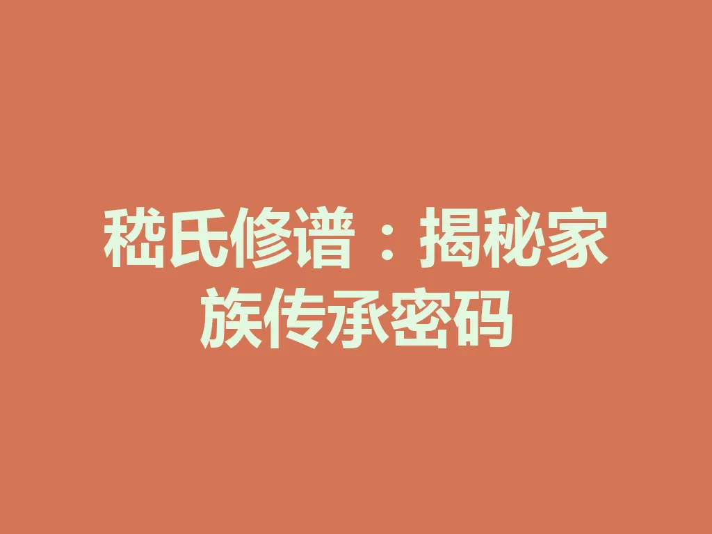 嵇氏修谱:揭秘家族传承密码 一