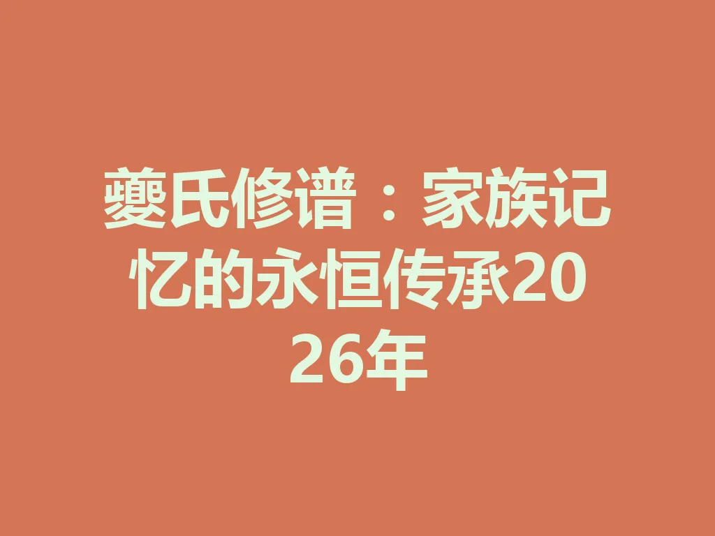 夔氏修谱:家族记忆的永恒传承 2026 年 一