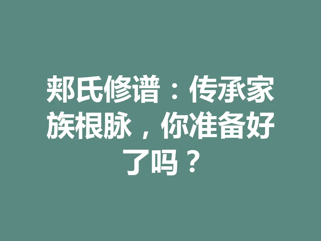 郏氏修谱：传承家族根脉，你准备好了吗？一