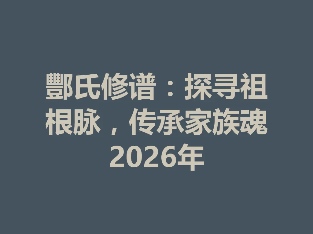 酆氏修谱:探寻祖根脉,传承家族魂 2026 年 一